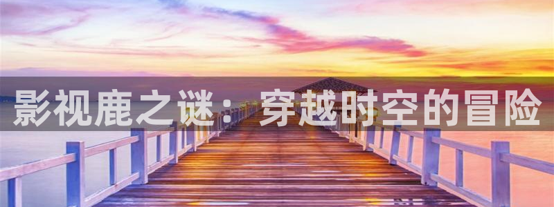 丫丫影视：影视鹿之谜：穿越时空的冒险