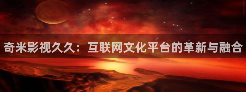 丫丫影院免费观看电视剧丫丫6080：奇米影视久久：互联网文化平台的革新与融合