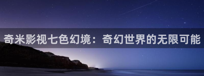 丫丫4480私人影院免费：奇米影视七色幻境：奇幻世界的无限可能