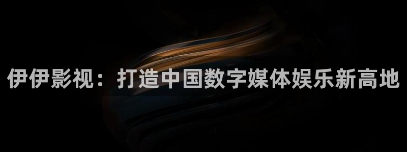 丫丫4410青苹果影院：伊伊影视：打造中国数字媒体娱乐新高地