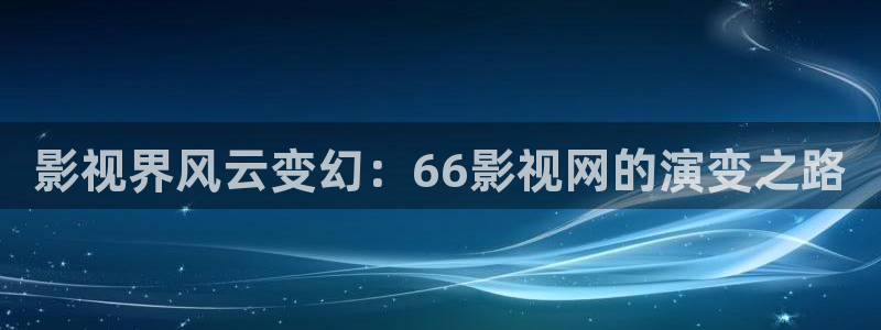 丫丫6080：影视界风云变幻：66影视网的演变之路