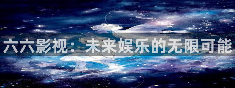 高清丫丫私人影院：六六影视：未来娱乐的无限可能