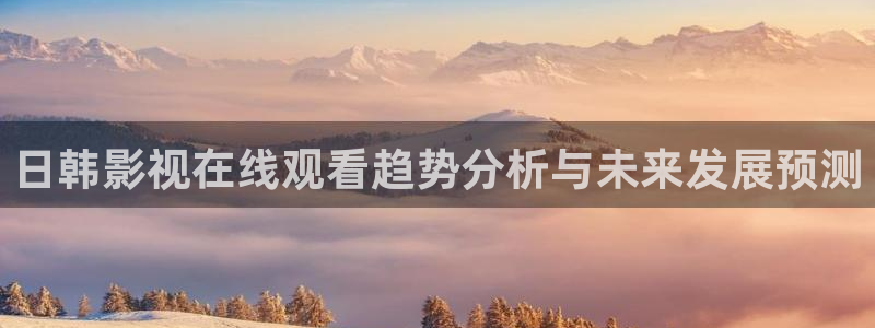 丫丫448o青苹果果影院：日韩影视在线观看趋势分析与未来发展预测